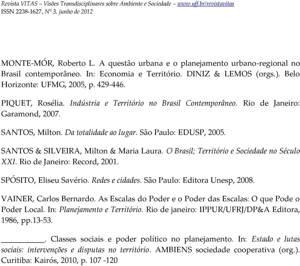 SANTOS & SILVEIRA, Milton & Maria Laura. O Brasil; Território e Sociedade no Século XXI. Rio de Janeiro: Record, 2001. SPÓSITO, Eliseu Savério. Redes e cidades. São Paulo: Editora Unesp, 2008.