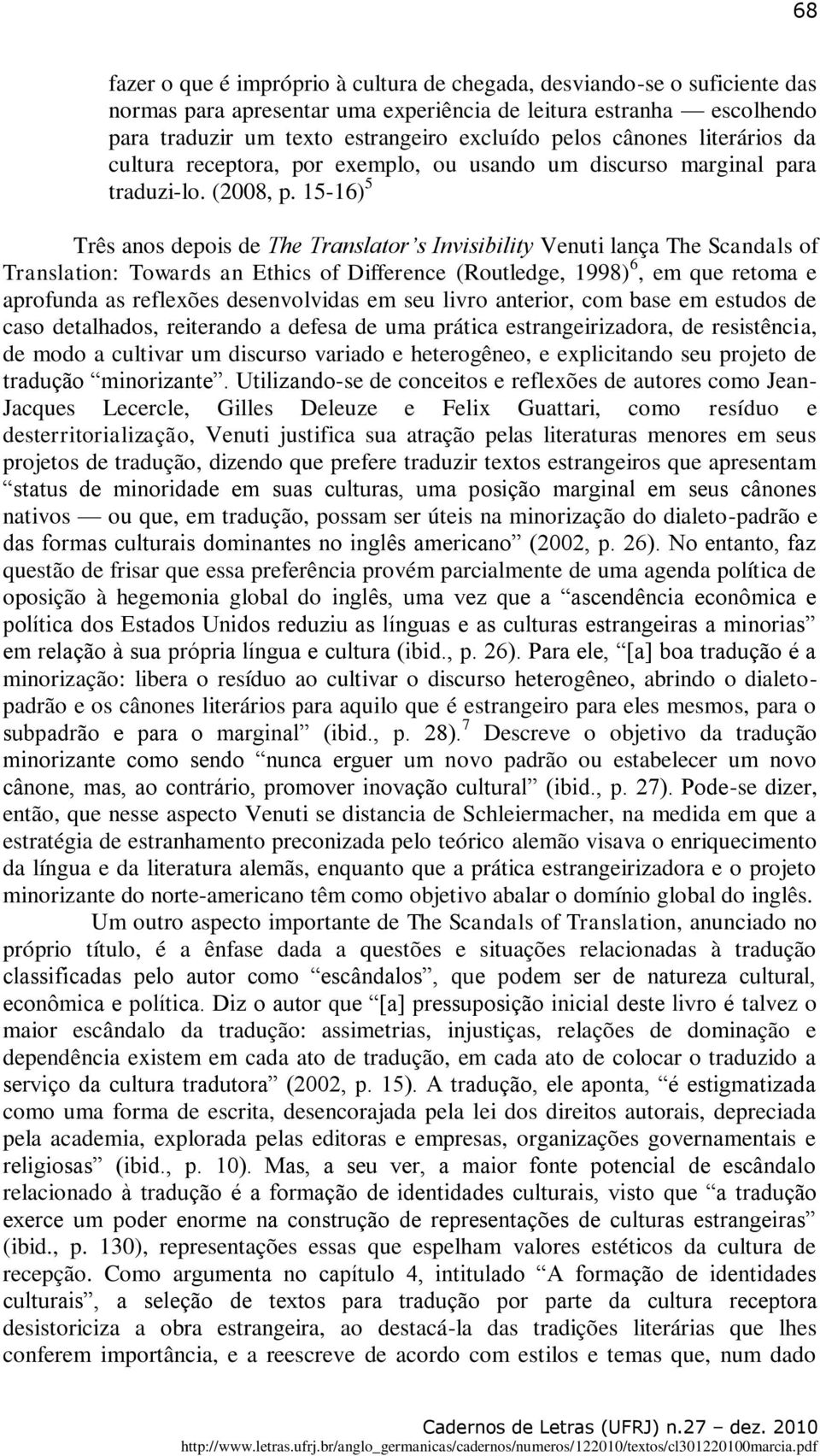 15-16) 5 Três anos depois de The Translator s Invisibility Venuti lança The Scandals of Translation: Towards an Ethics of Difference (Routledge, 1998) 6, em que retoma e aprofunda as reflexões