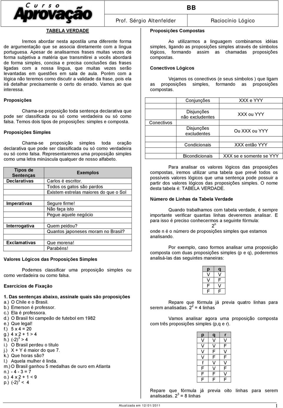 muitas vezes serão levantadas em questões em sala de aula. Porém com a lógica não teremos como discutir a validade da frase, pois ela irá detalhar precisamente o certo do errado.