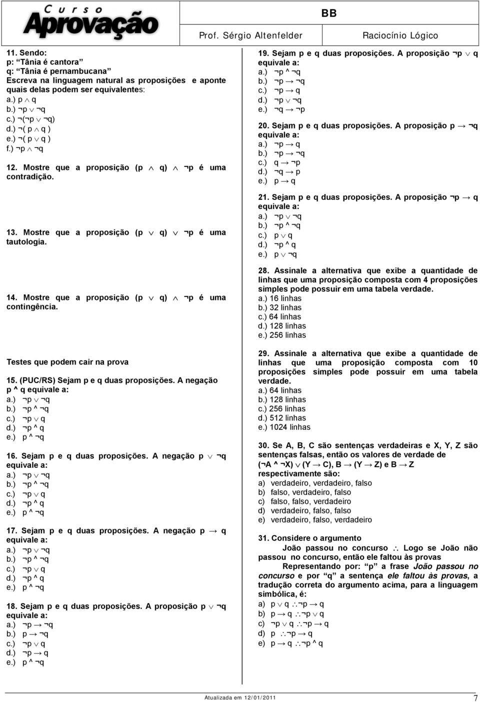 Testes que podem cair na prova 15. (PUC/RS) Sejam p e q duas proposições. A negação p ^ q a.) p q b.) p ^ q c.) p q d.) p ^ q e.) p ^ q 16. Sejam p e q duas proposições. A negação p q a.) p q b.) p ^ q c.) p q d.) p ^ q e.) p ^ q 17.