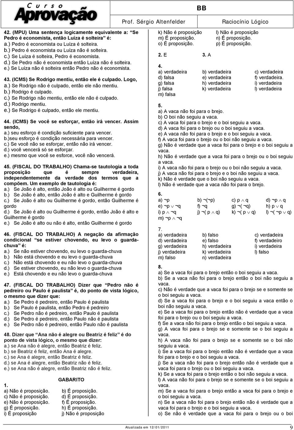 (ICMS) Se Rodrigo mentiu, então ele é culpado. Logo, a.) Se Rodrigo não é culpado, então ele não mentiu. b.) Rodrigo é culpado. c.) Se Rodrigo não mentiu, então ele não é culpado. d.) Rodrigo mentiu.