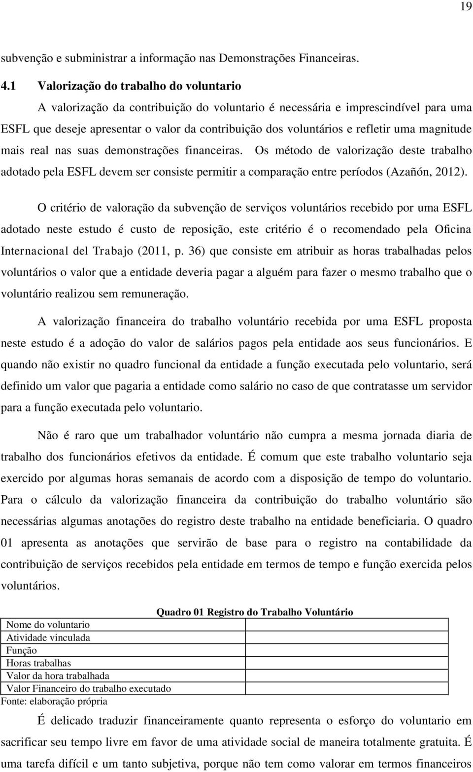 refletir uma magnitude mais real nas suas demonstrações financeiras. Os método de valorização deste trabalho adotado pela ESFL devem ser consiste permitir a comparação entre períodos (Azañón, 2012).