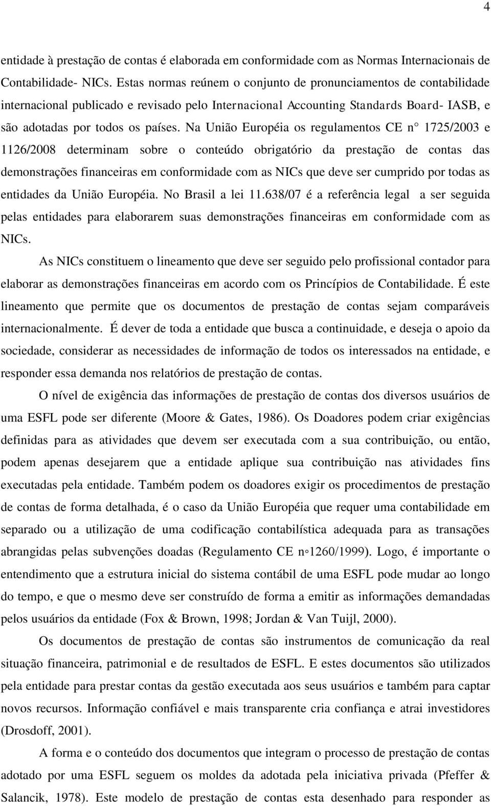 Na União Européia os regulamentos CE n 1725/2003 e 1126/2008 determinam sobre o conteúdo obrigatório da prestação de contas das demonstrações financeiras em conformidade com as NICs que deve ser