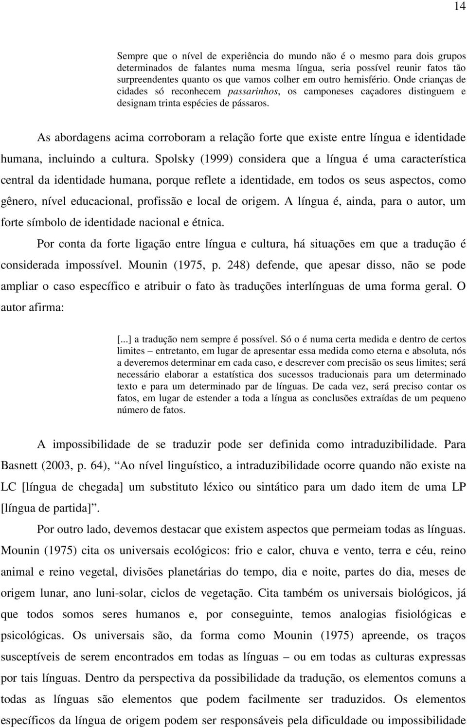 As abordagens acima corroboram a relação forte que existe entre língua e identidade humana, incluindo a cultura.