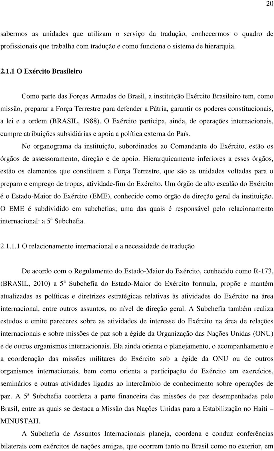 constitucionais, a lei e a ordem (BRASIL, 1988). O Exército participa, ainda, de operações internacionais, cumpre atribuições subsidiárias e apoia a política externa do País.