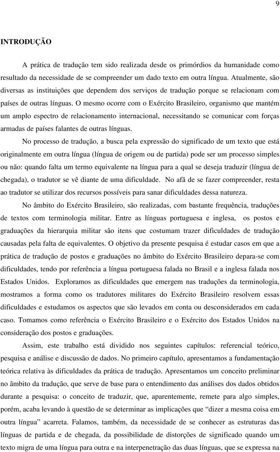 O mesmo ocorre com o Exército Brasileiro, organismo que mantém um amplo espectro de relacionamento internacional, necessitando se comunicar com forças armadas de países falantes de outras línguas.