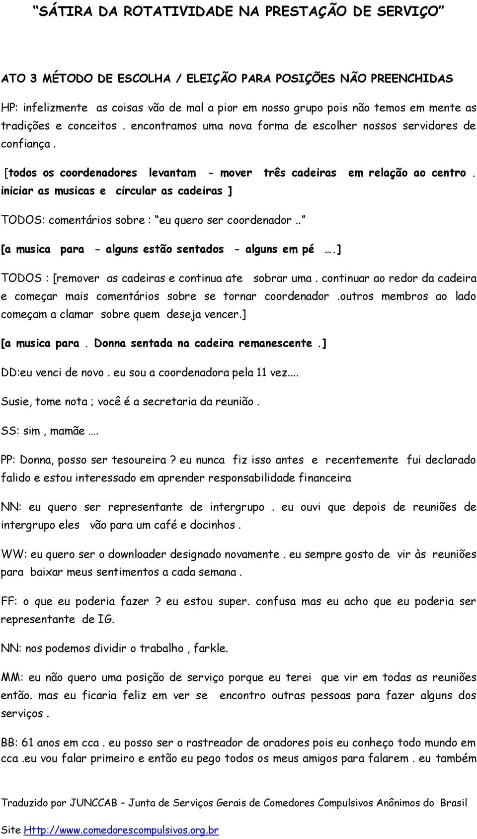 iniciar as musicas e circular as cadeiras ] TODOS: comentários sobre : eu quero ser coordenador.. [a musica para - alguns estão sentados - alguns em pé.