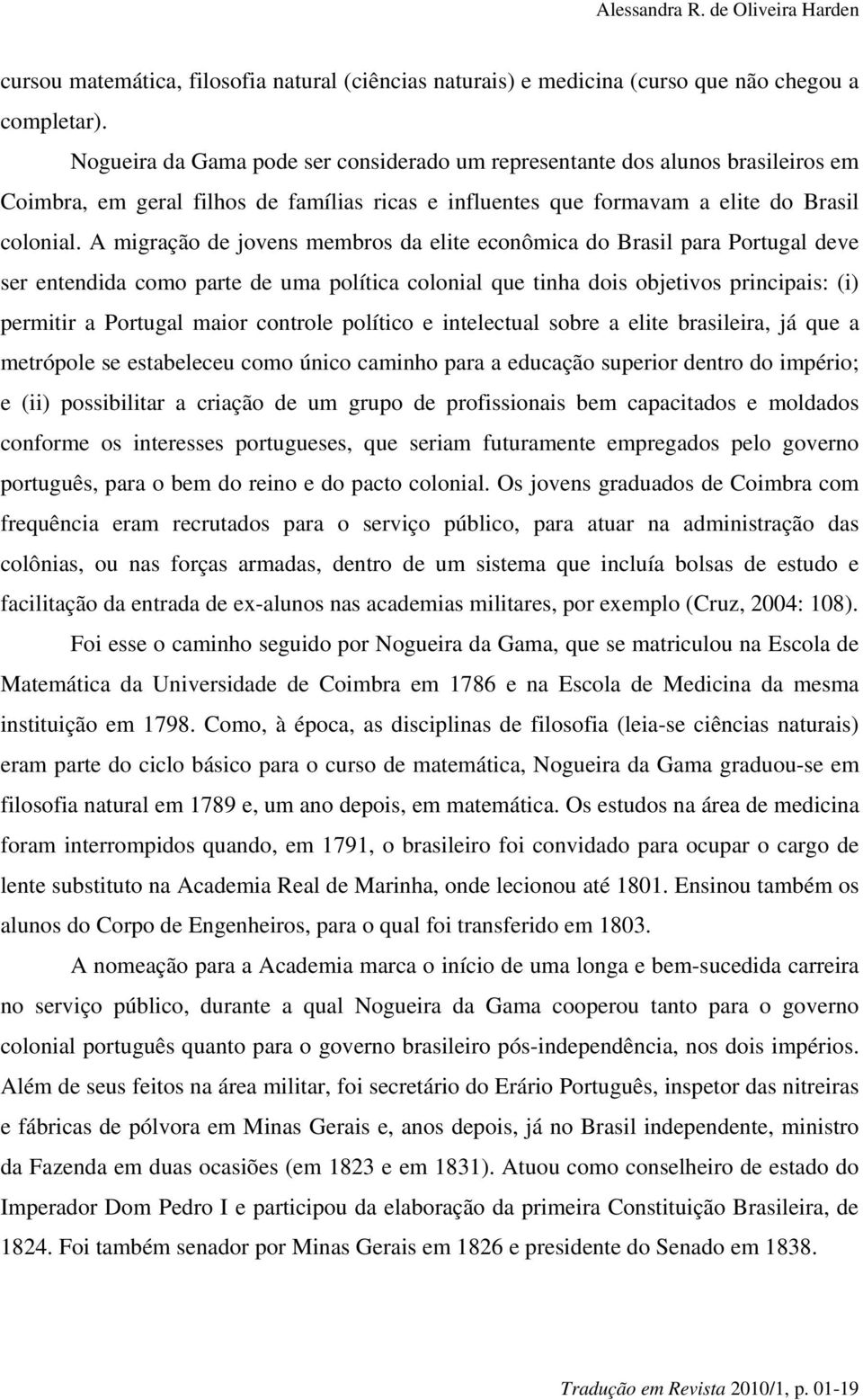 A migração de jovens membros da elite econômica do Brasil para Portugal deve ser entendida como parte de uma política colonial que tinha dois objetivos principais: (i) permitir a Portugal maior