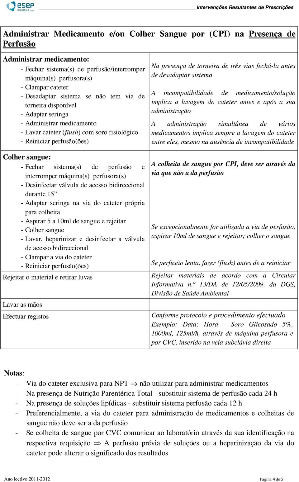 sistema(s) de perfusão e interromper máquina(s) perfusora(s) - Desinfectar válvula de acesso bidireccional durante 15 - Adaptar seringa na via do cateter própria para colheita - Aspirar 5 a 10ml de