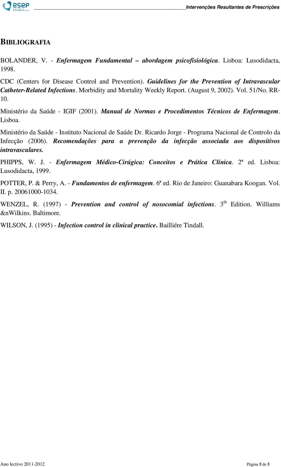 Manual de Normas e Procedimentos Técnicos de Enfermagem. Lisboa. Ministério da Saúde - Instituto Nacional de Saúde Dr. Ricardo Jorge - Programa Nacional de Controlo da Infecção (2006).