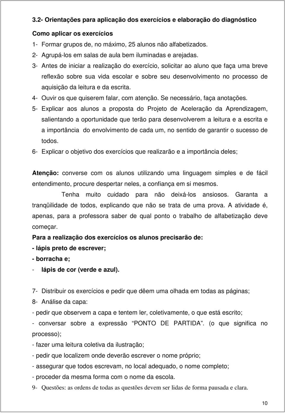 3- Antes de iniciar a realização do exercício, solicitar ao aluno que faça uma breve reflexão sobre sua vida escolar e sobre seu desenvolvimento no processo de aquisição da leitura e da escrita.