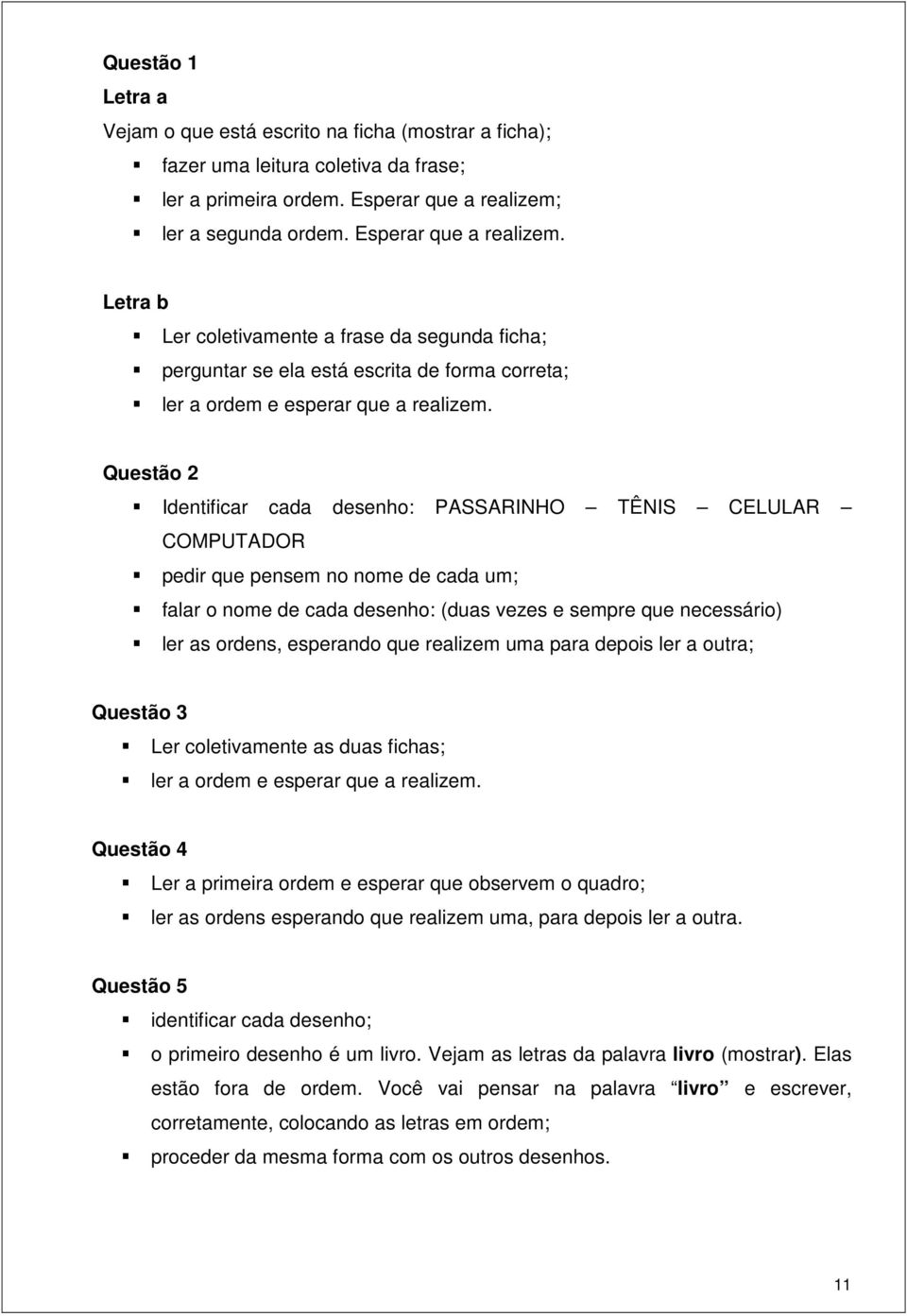 Questão 2 Identificar cada desenho: PASSARINHO TÊNIS CELULAR COMPUTADOR pedir que pensem no nome de cada um; falar o nome de cada desenho: (duas vezes e sempre que necessário) ler as ordens,