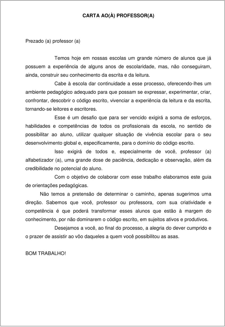 Cabe à escola dar continuidade a esse processo, oferecendo-lhes um ambiente pedagógico adequado para que possam se expressar, experimentar, criar, confrontar, descobrir o código escrito, vivenciar a