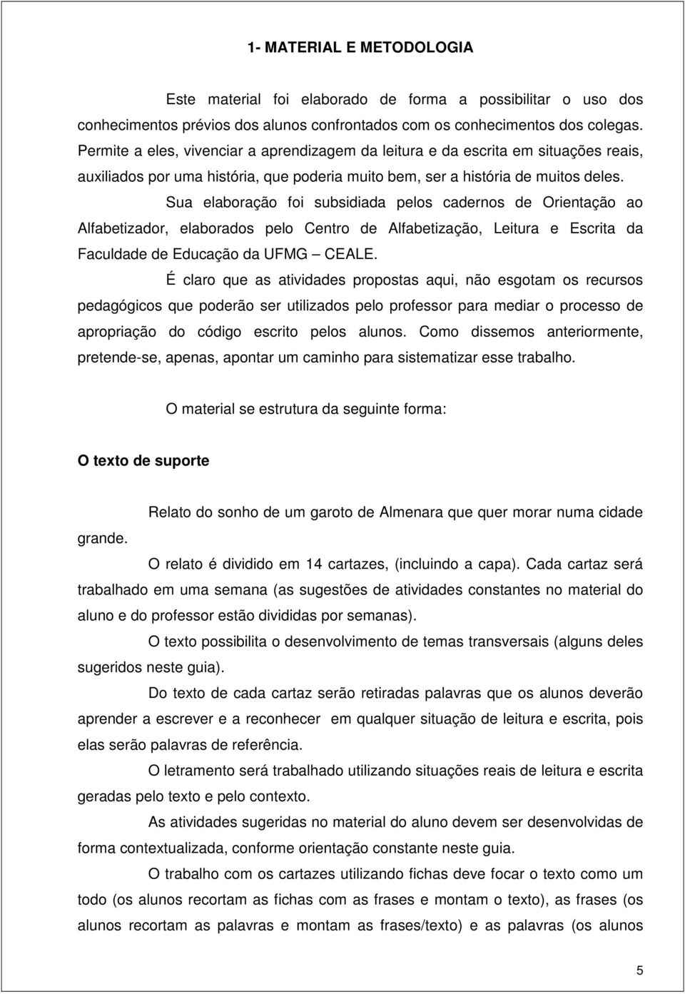 Sua elaboração foi subsidiada pelos cadernos de Orientação ao Alfabetizador, elaborados pelo Centro de Alfabetização, Leitura e Escrita da Faculdade de Educação da UFMG CEALE.