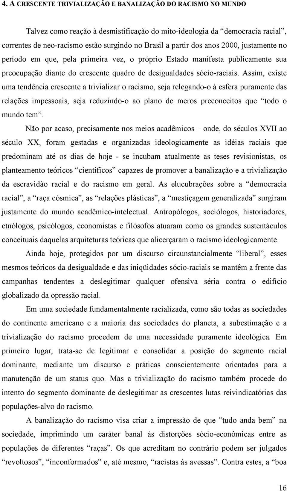 Assim, existe uma tendência crescente a trivializar o racismo, seja relegando-o à esfera puramente das relações impessoais, seja reduzindo-o ao plano de meros preconceitos que todo o mundo tem.