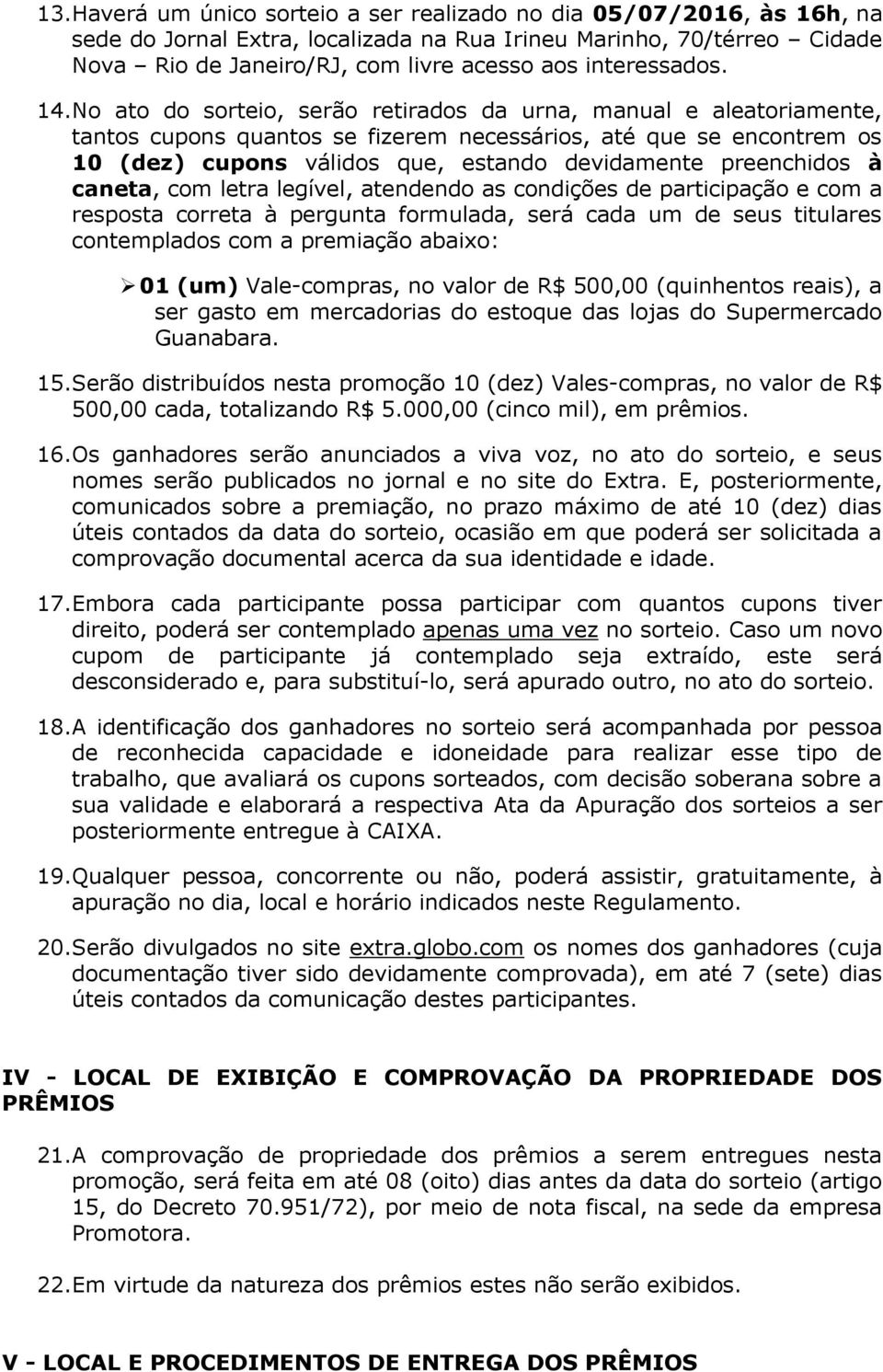 No ato do sorteio, serão retirados da urna, manual e aleatoriamente, tantos cupons quantos se fizerem necessários, até que se encontrem os 10 (dez) cupons válidos que, estando devidamente preenchidos