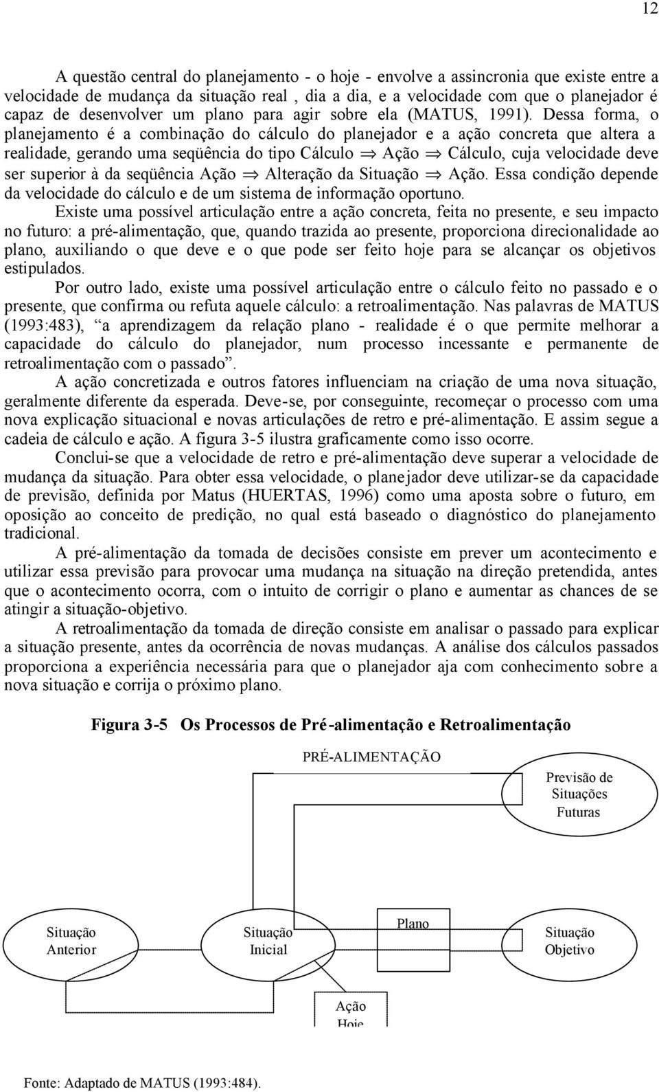 Dessa forma, o planejamento é a combinação do cálculo do planejador e a ação concreta que altera a realidade, gerando uma seqüência do tipo Cálculo Ação Cálculo, cuja velocidade deve ser superior à