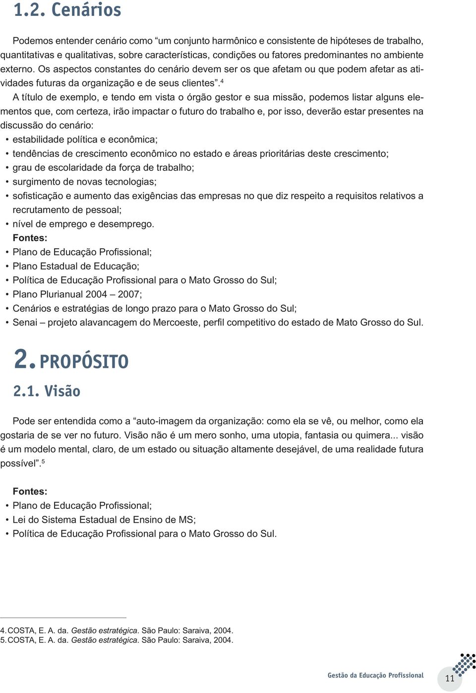 4 A título de exemplo, e tendo em vista o órgão gestor e sua missão, podemos listar alguns elementos que, com certeza, irão impactar o futuro do trabalho e, por isso, deverão estar presentes na