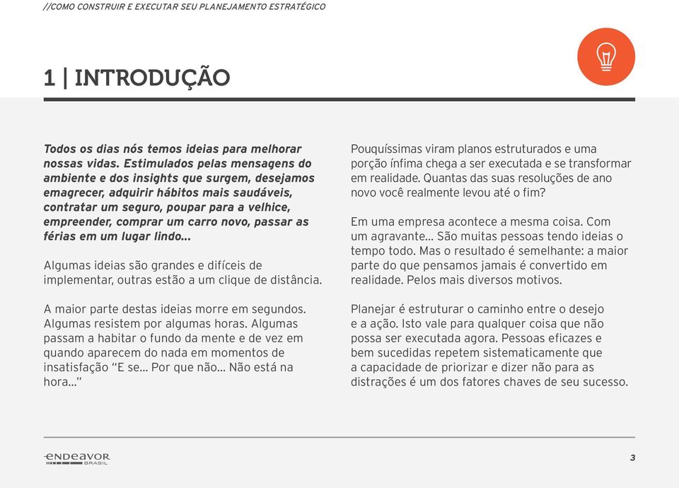 passar as férias em um lugar lindo... Algumas ideias são grandes e difíceis de implementar, outras estão a um clique de distância. A maior parte destas ideias morre em segundos.