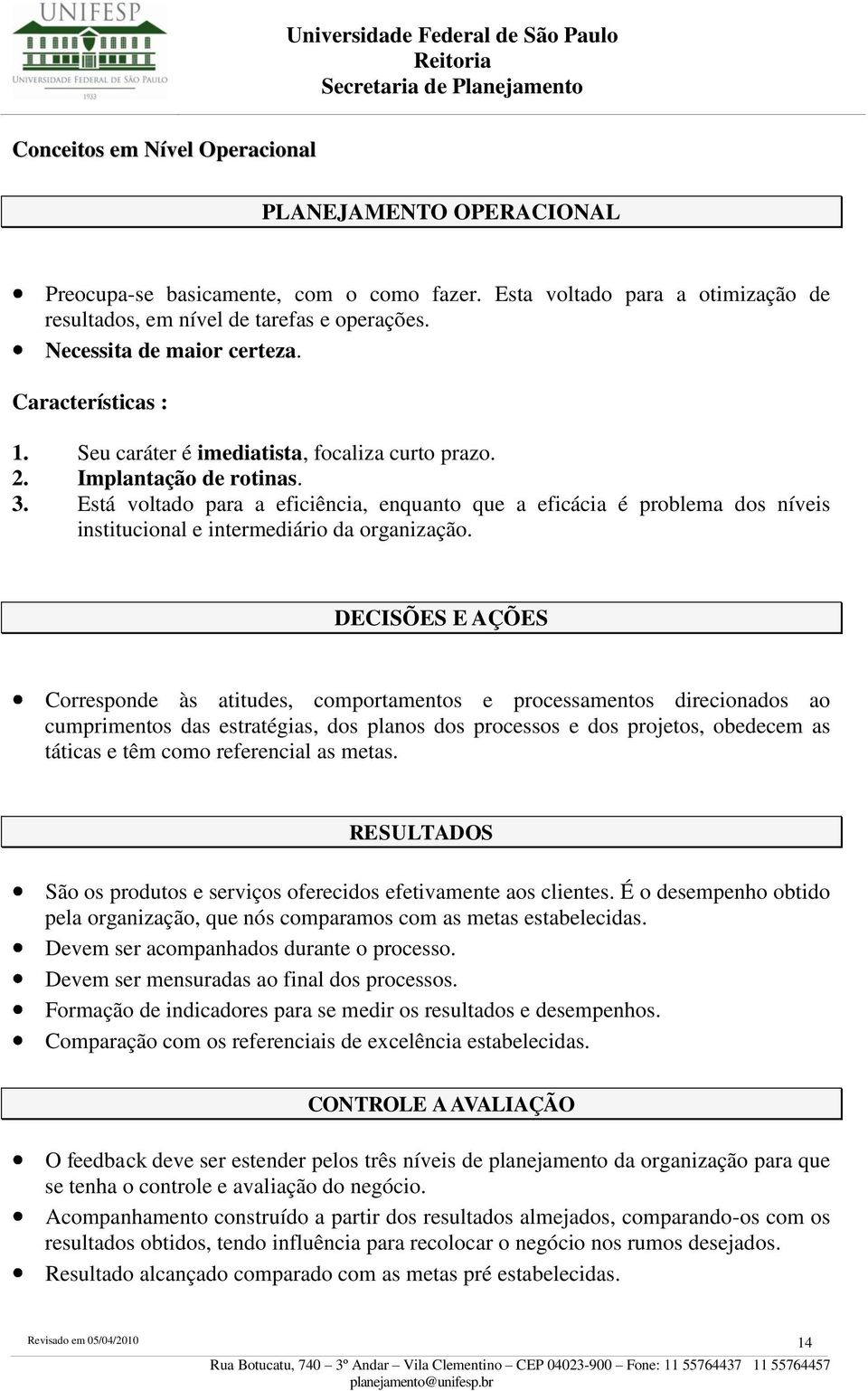 Está voltado para a eficiência, enquanto que a eficácia é problema dos níveis institucional e intermediário da organização.