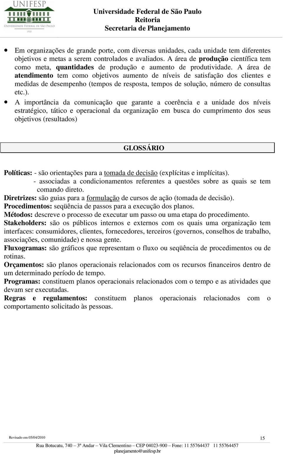 A área de atendimento tem como objetivos aumento de níveis de satisfação dos clientes e medidas de desempenho (tempos de resposta, tempos de solução, número de consultas etc.).