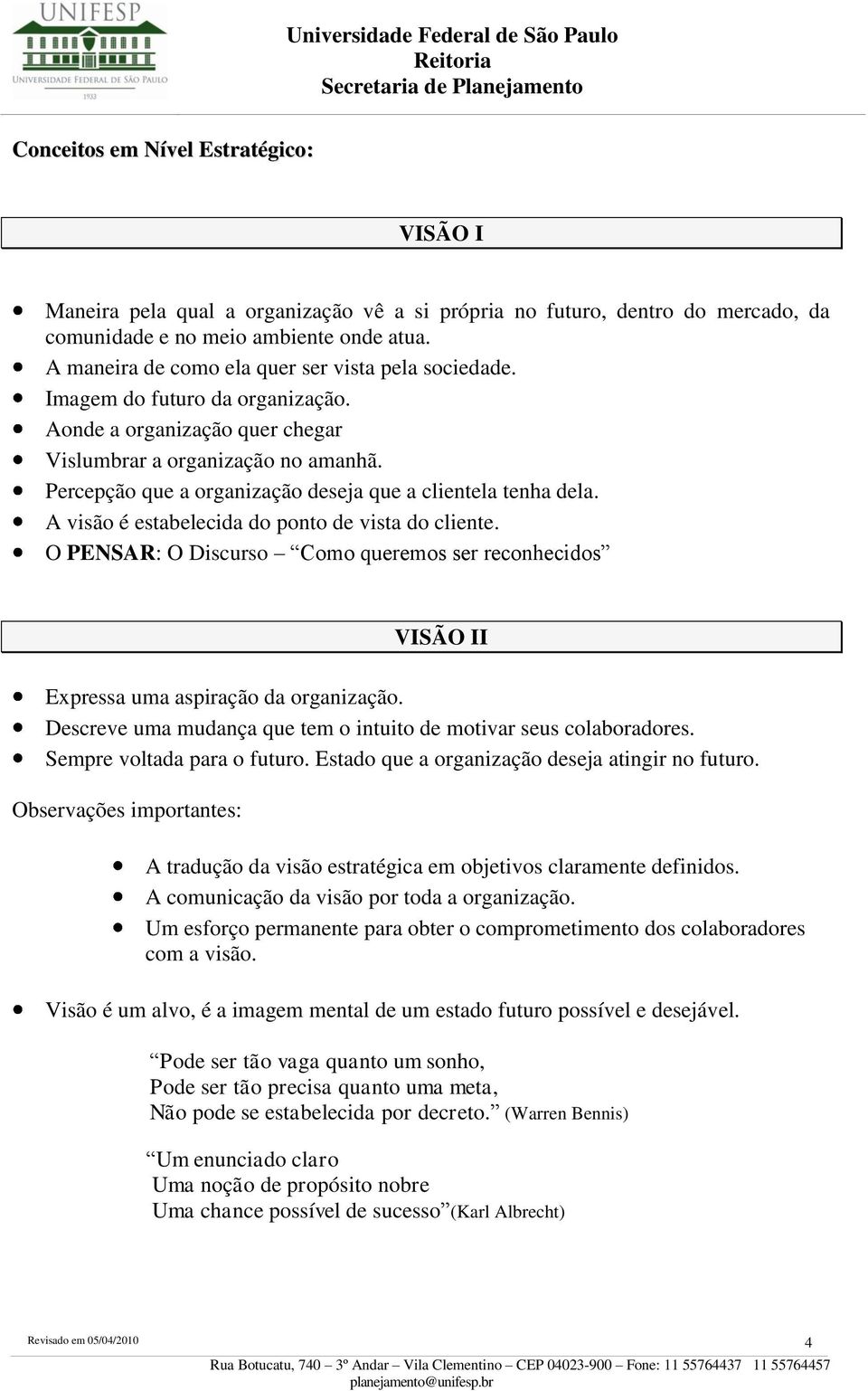 Percepção que a organização deseja que a clientela tenha dela. A visão é estabelecida do ponto de vista do cliente.