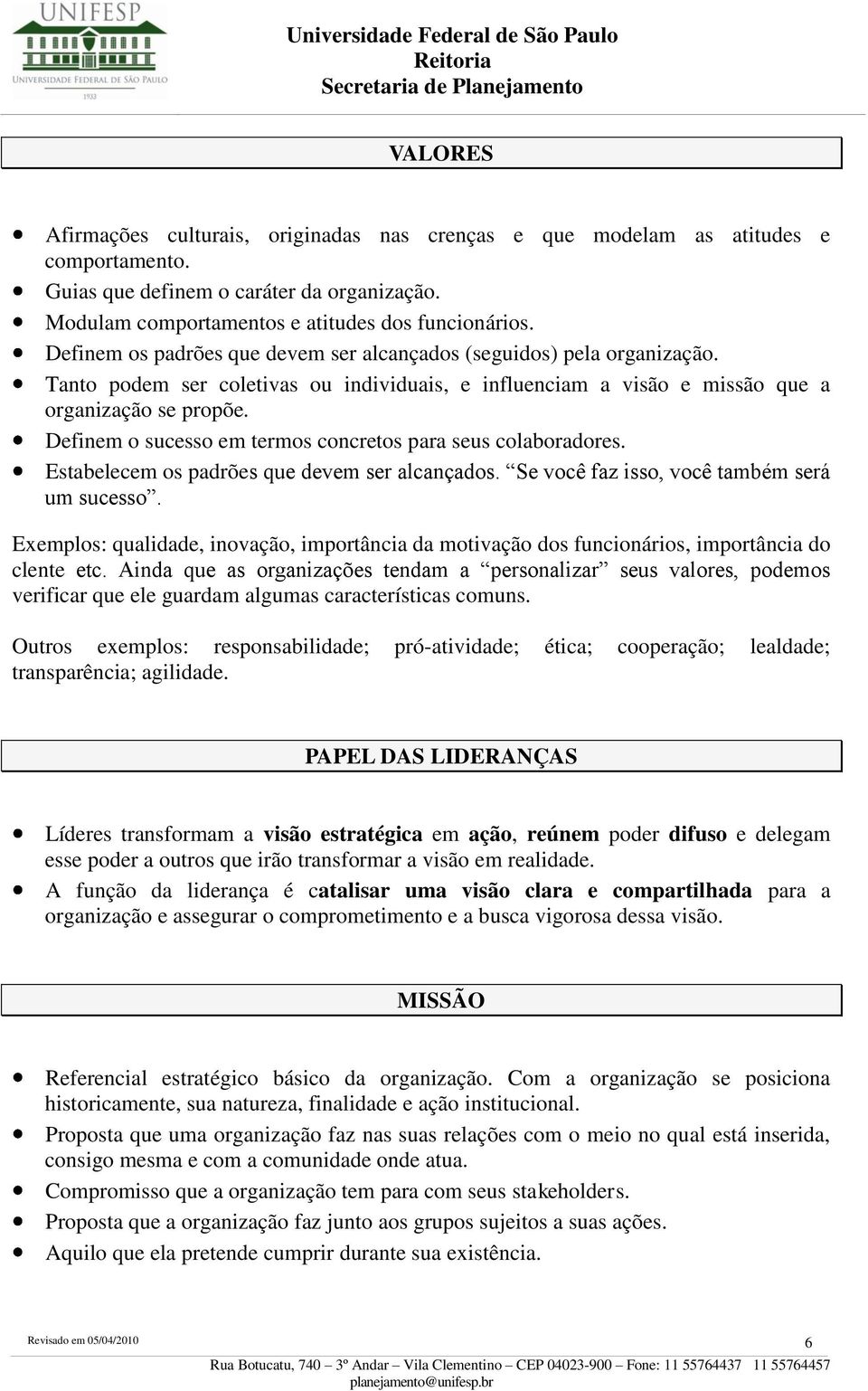 Definem o sucesso em termos concretos para seus colaboradores. Estabelecem os padrões que devem ser alcançados. Se você faz isso, você também será um sucesso.