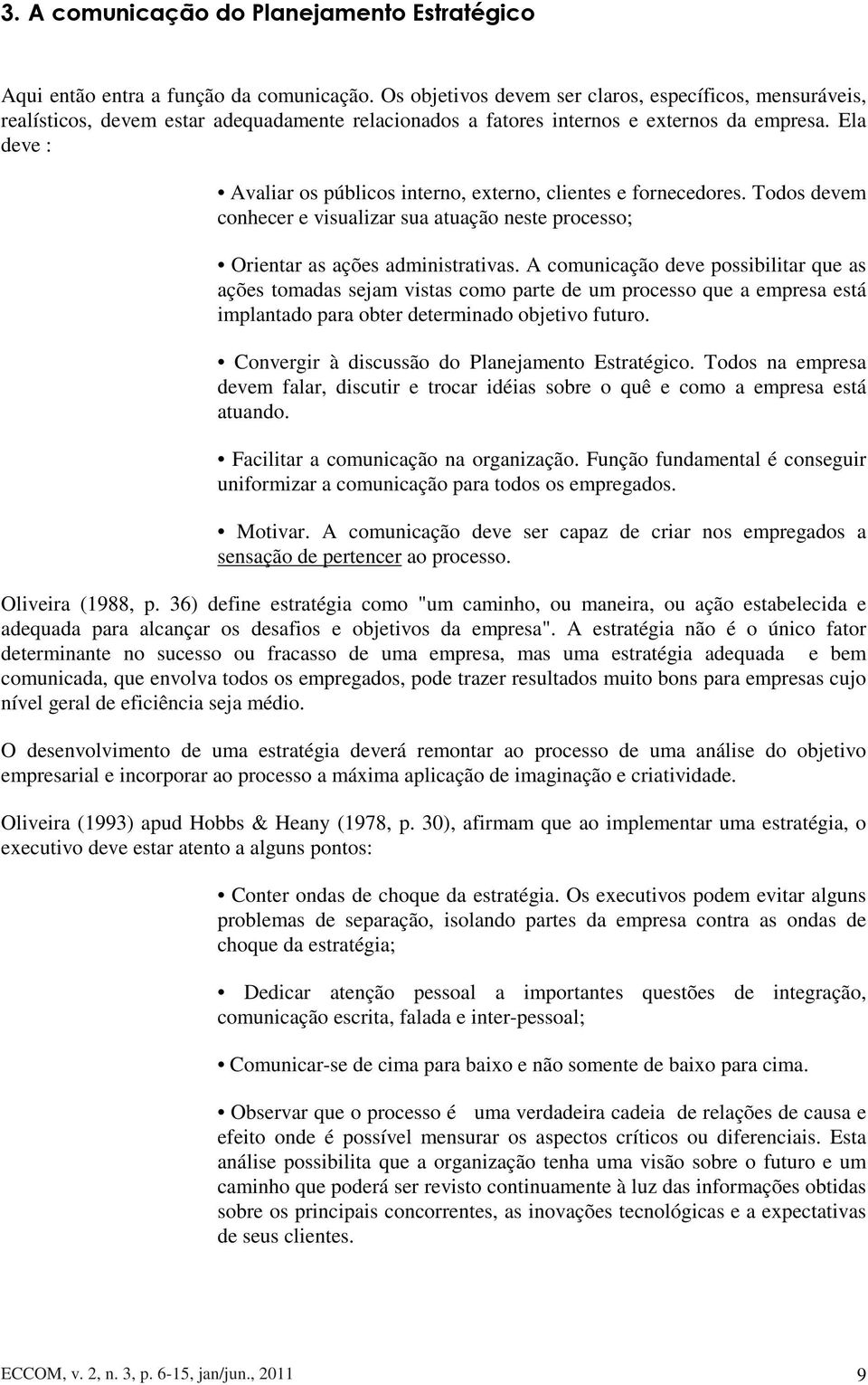 Ela deve : Avaliar os públicos interno, externo, clientes e fornecedores. Todos devem conhecer e visualizar sua atuação neste processo; Orientar as ações administrativas.