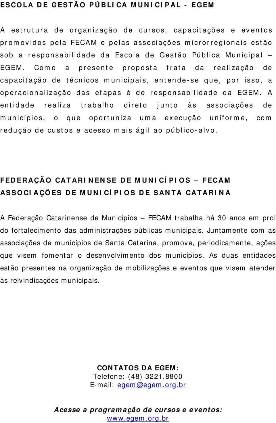 Como a presente proposta trata da realização de capacitação de técnicos municipais, entende-se que, por isso, a operacionalização das etapas é de responsabilidade da EGEM.