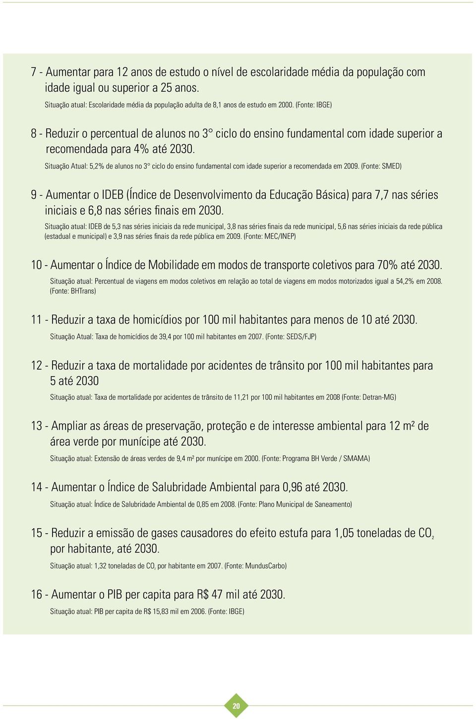 (Fonte: IBGE) 8 - Reduzir o percentual de alunos no 3 ciclo do ensino fundamental com idade superior a recomendada para 4% até 2030.