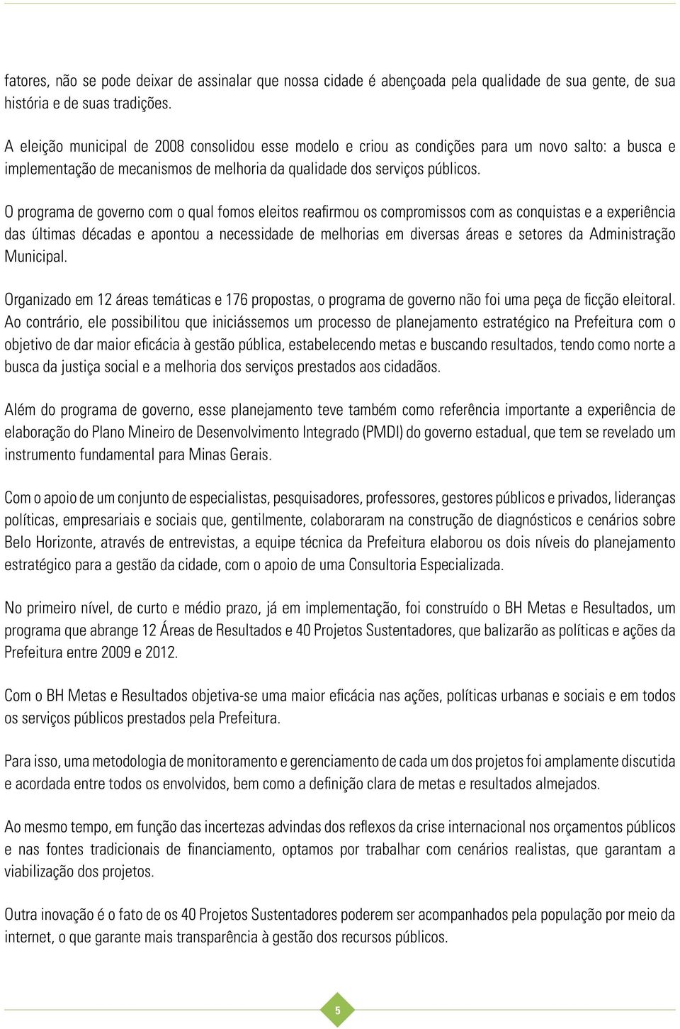 O programa de governo com o qual fomos eleitos reafirmou os compromissos com as conquistas e a experiência das últimas décadas e apontou a necessidade de melhorias em diversas áreas e setores da