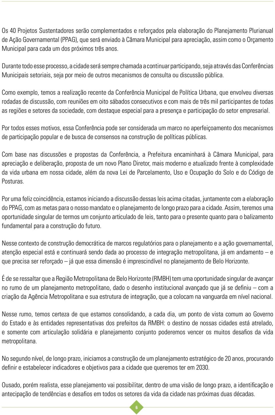 Durante todo esse processo, a cidade será sempre chamada a continuar participando, seja através das Conferências Municipais setoriais, seja por meio de outros mecanismos de consulta ou discussão