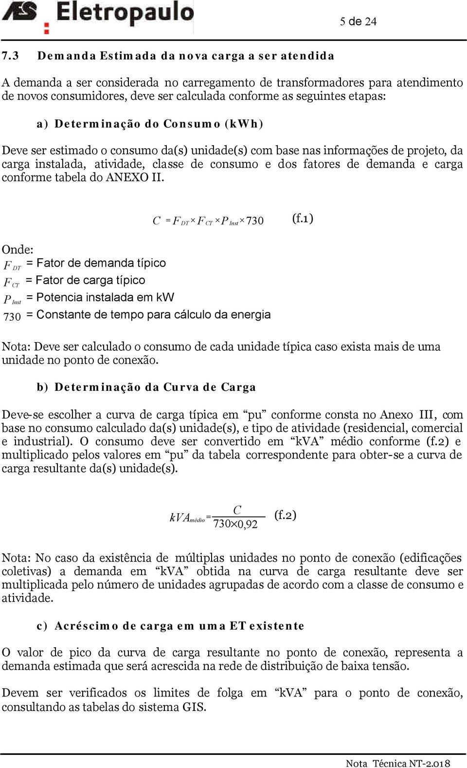 a) Determinação do onsumo (kwh) Deve ser estimado o consumo da(s) unidade(s) com base nas informações de projeto, da carga instalada, atividade, classe de consumo e dos fatores de demanda e carga