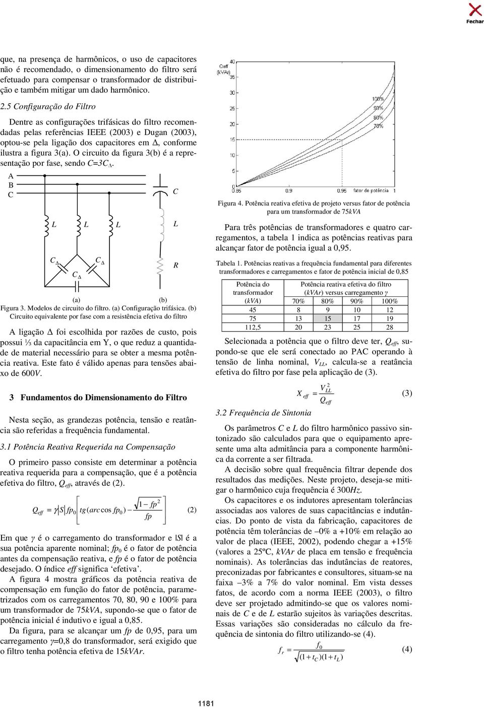 O cicuito da figua 3(b) é a epesentação po fase, sendo =3. A B (a) (b) Figua 3. Modelos de cicuito do filto. (a) onfiguação tifásica.