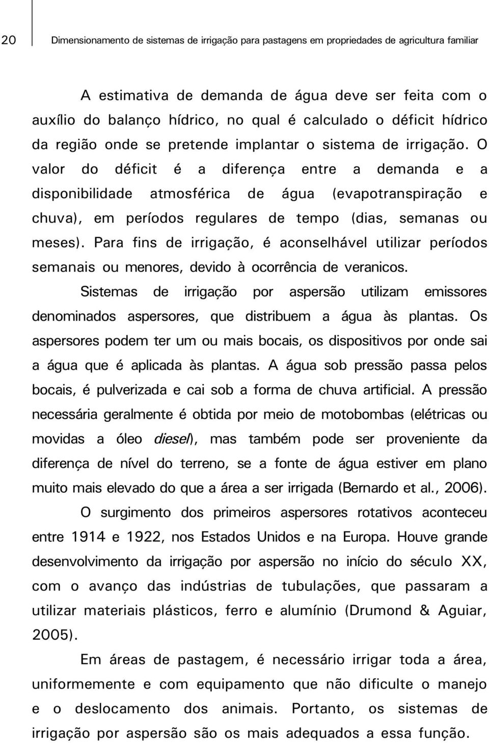 O valor do déficit é a diferença entre a demanda e a disponibilidade atmosférica de água (evapotranspiração e chuva), em períodos regulares de tempo (dias, semanas ou meses).