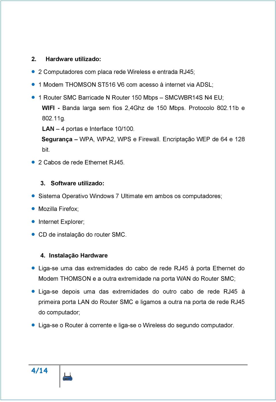 2 Cabos de rede Ethernet RJ45. 3. Software utilizado: Sistema Operativo Windows 7 Ultimate em ambos os computadores; Mozilla Firefox; Internet Explorer; CD de instalação do router SMC. 4.