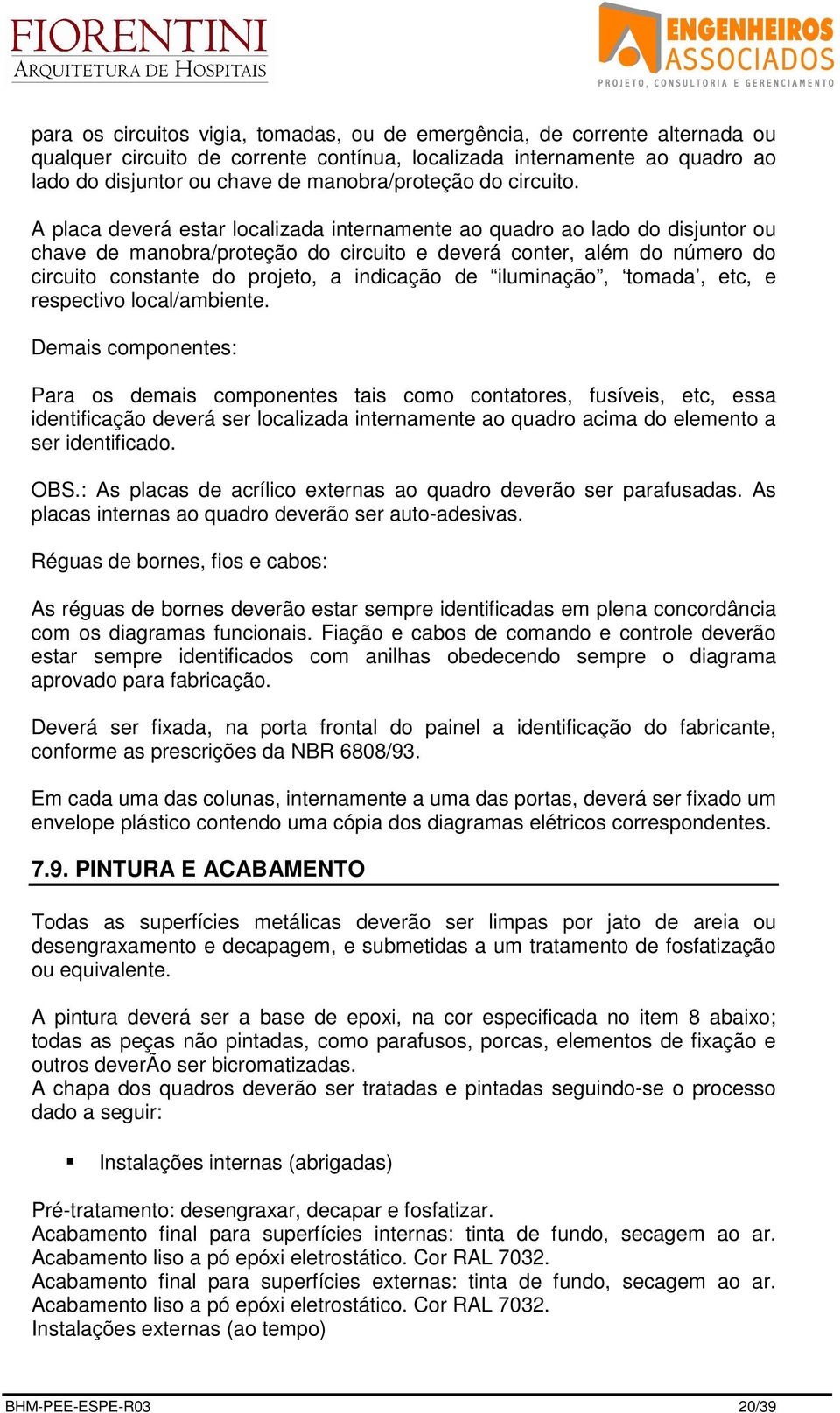 A placa deverá estar localizada internamente ao quadro ao lado do disjuntor ou chave de manobra/proteção do circuito e deverá conter, além do número do circuito constante do projeto, a indicação de