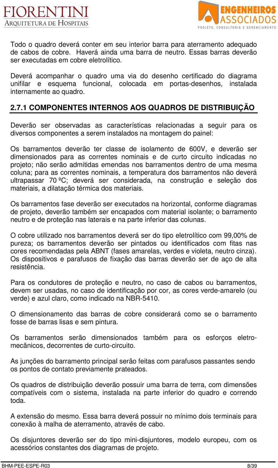 1 COMPONENTES INTERNOS AOS QUADROS DE DISTRIBUIÇÃO Deverão ser observadas as características relacionadas a seguir para os diversos componentes a serem instalados na montagem do painel: Os