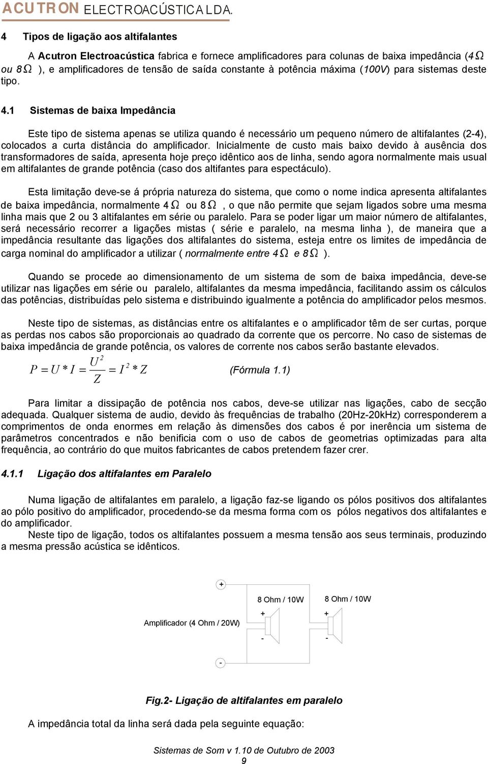 1 Sistemas de baixa Impedância Este tipo de sistema apenas se utiliza quando é necessário um pequeno número de altifalantes (2-4), colocados a curta distância do amplificador.