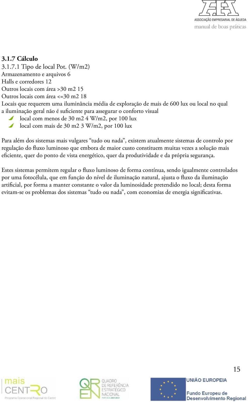 ou local no qual a iluminação geral não é suficiente para assegurar o conforto visual local com menos de 30 m2 4 W/m2, por 100 lux local com mais de 30 m2 3 W/m2, por 100 lux Para além dos sistemas