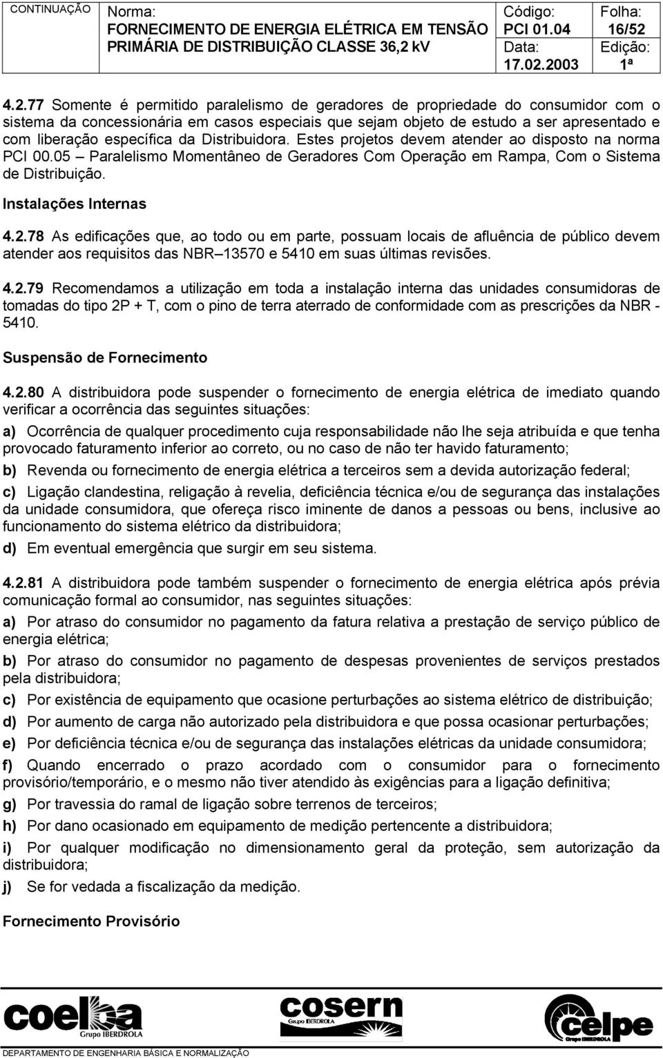 específica da Distribuidora. Estes projetos devem atender ao disposto na norma PCI 00.05 Paralelismo Momentâneo de Geradores Com Operação em Rampa, Com o Sistema de Distribuição.