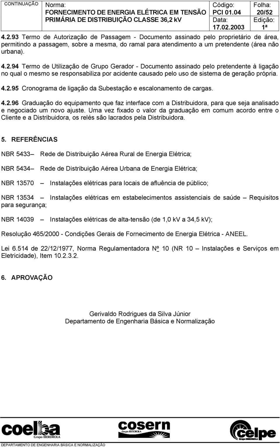 Uma vez fixado o valor da graduação em comum acordo entre o Cliente e a Distribuidora, os relés são lacrados pela Distribuidora. 5.