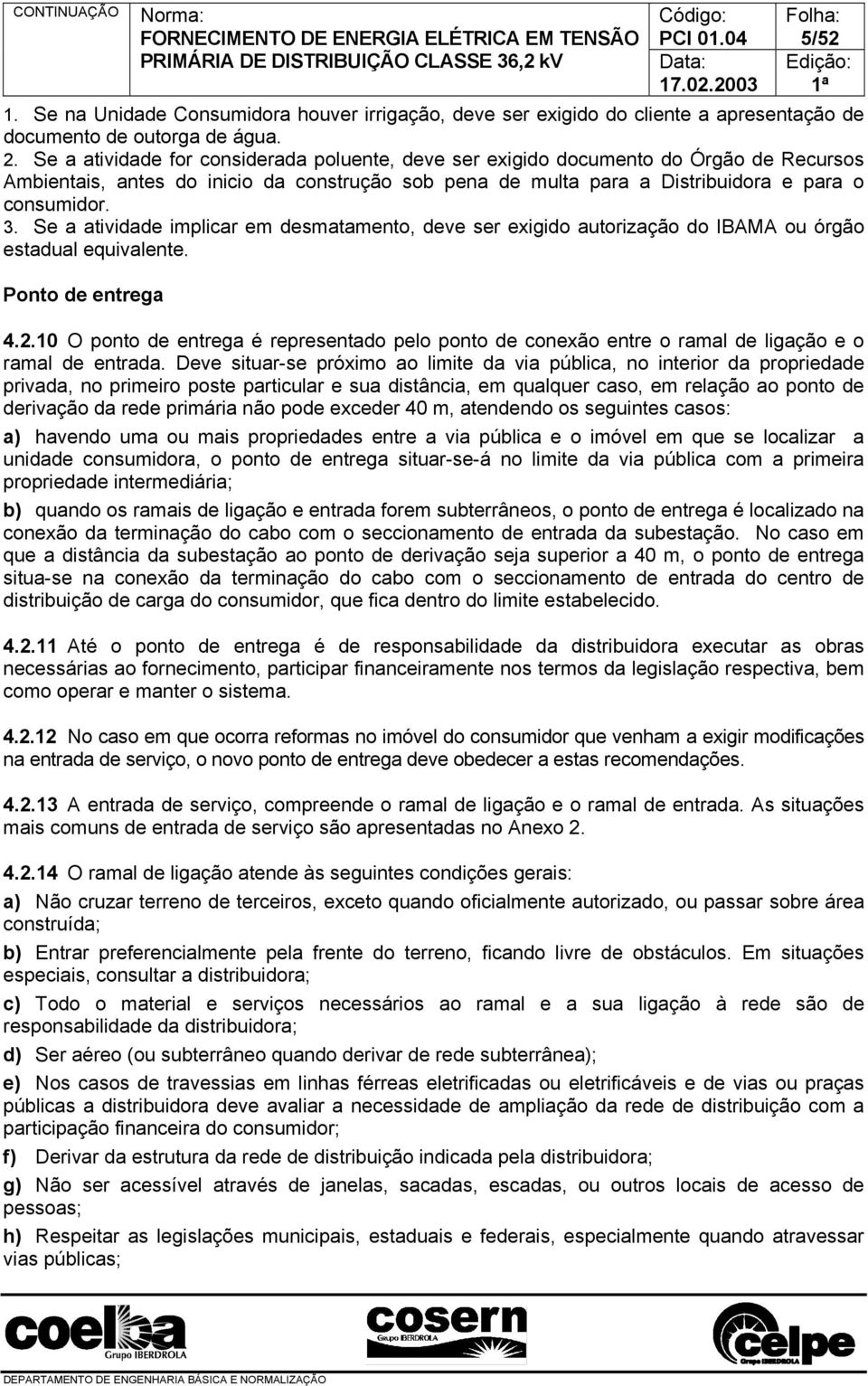 Se a atividade implicar em desmatamento, deve ser exigido autorização do IBM ou órgão estadual equivalente. Ponto de entrega 4.2.