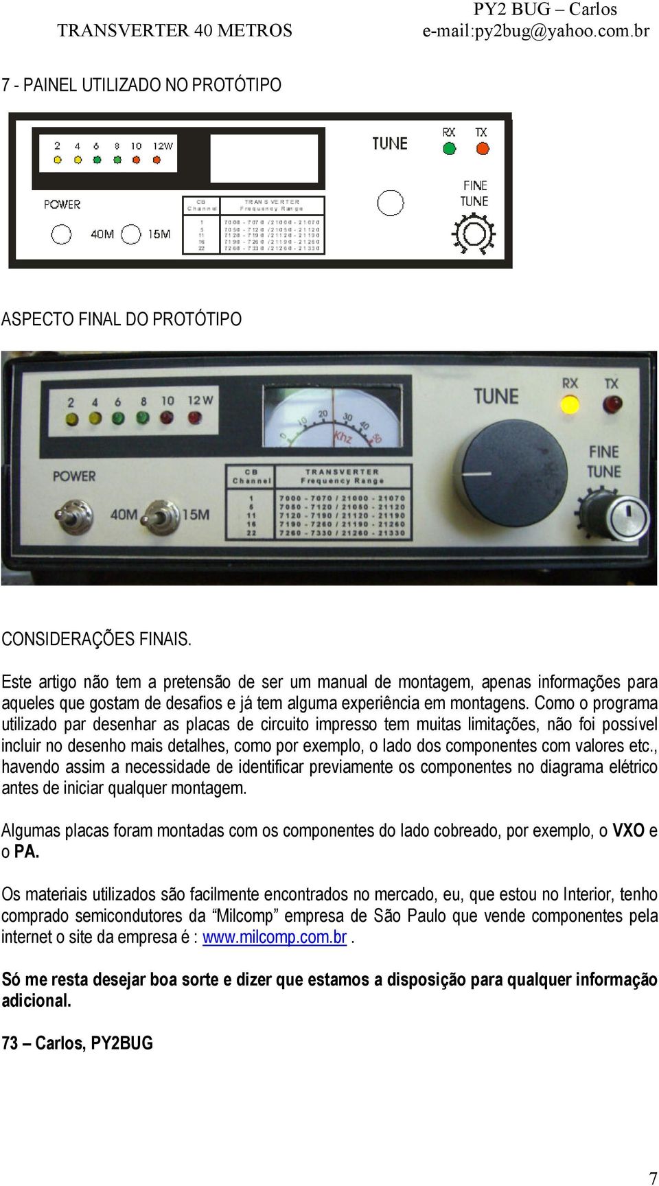 Como o programa utilizado par desenhar as placas de circuito impresso tem muitas limitações, não foi possível incluir no desenho mais detalhes, como por exemplo, o lado dos componentes com valores