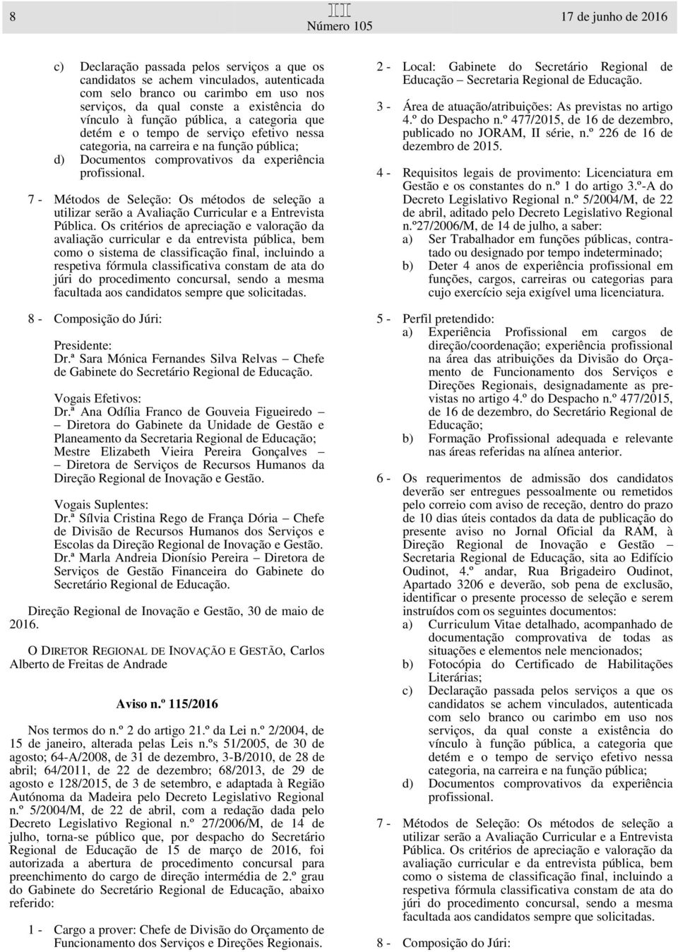 7 - Métodos de Seleção: Os métodos de seleção a utilizar serão a Avaliação Curricular e a Entrevista Pública.