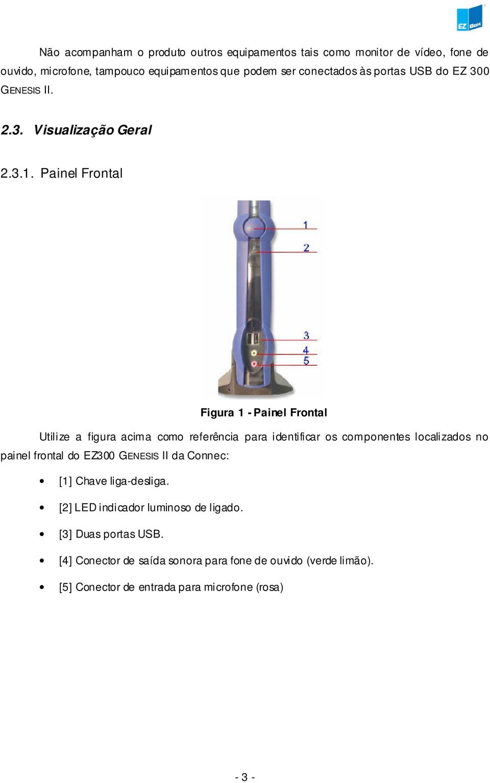 Painel Frontal Figura 1 - Painel Frontal Utilize a figura acima como referência para identificar os componentes localizados no painel frontal do