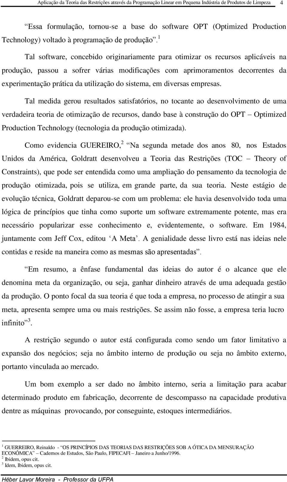 1 Tal software, concebido originariamente para otimizar os recursos aplicáveis na produção, passou a sofrer várias modificações com aprimoramentos decorrentes da experimentação prática da utilização