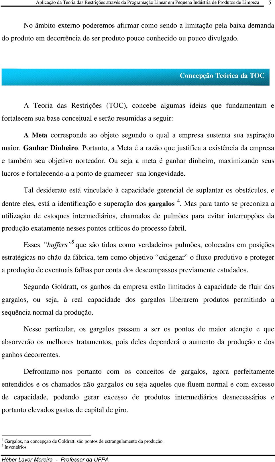 Concepção Teórica da TOC A Teoria das Restrições (TOC), concebe algumas ideias que fundamentam e fortalecem sua base conceitual e serão resumidas a seguir: A Meta corresponde ao objeto segundo o qual