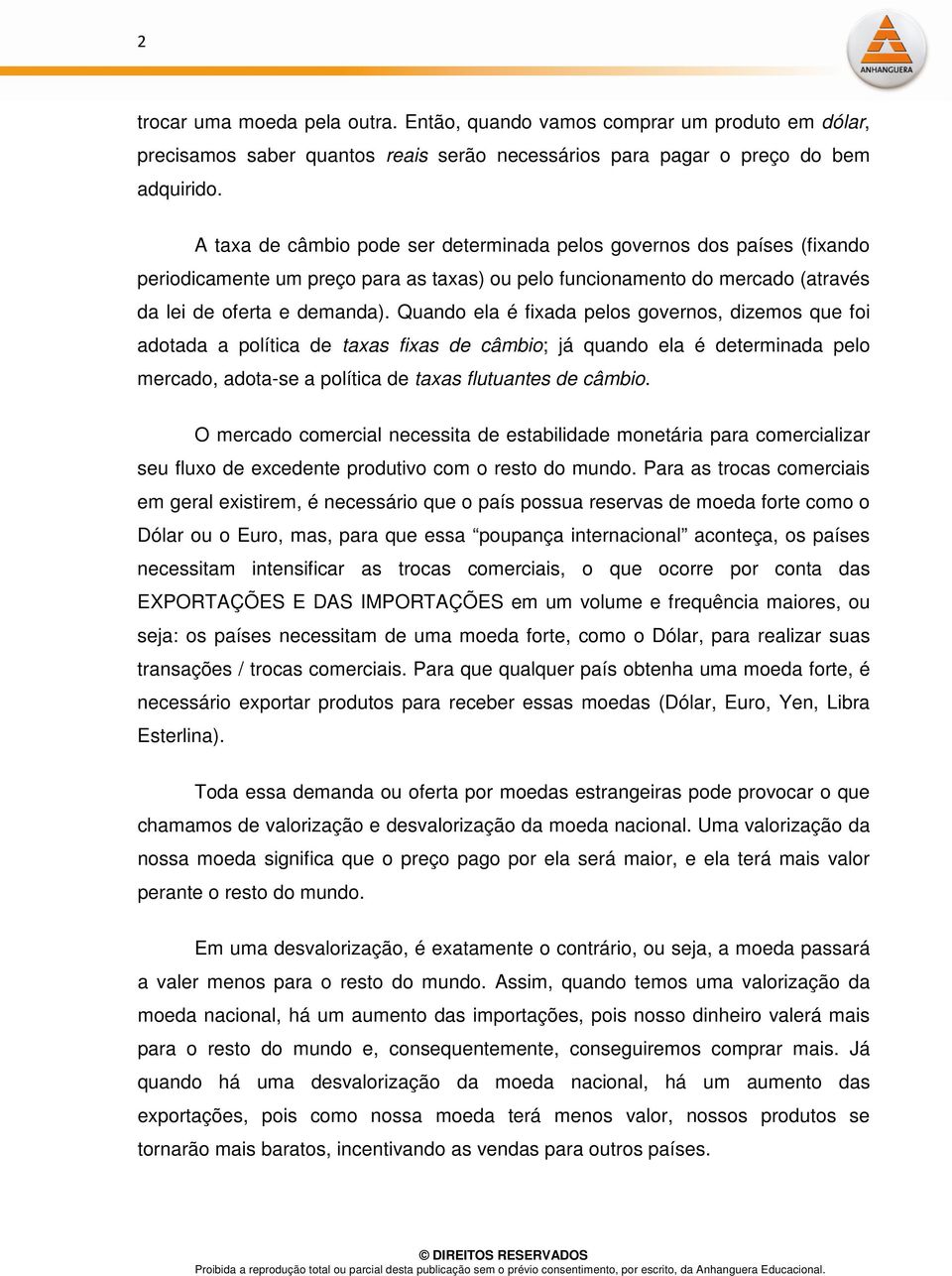 Quando ela é fixada pelos governos, dizemos que foi adotada a política de taxas fixas de câmbio; já quando ela é determinada pelo mercado, adota-se a política de taxas flutuantes de câmbio.