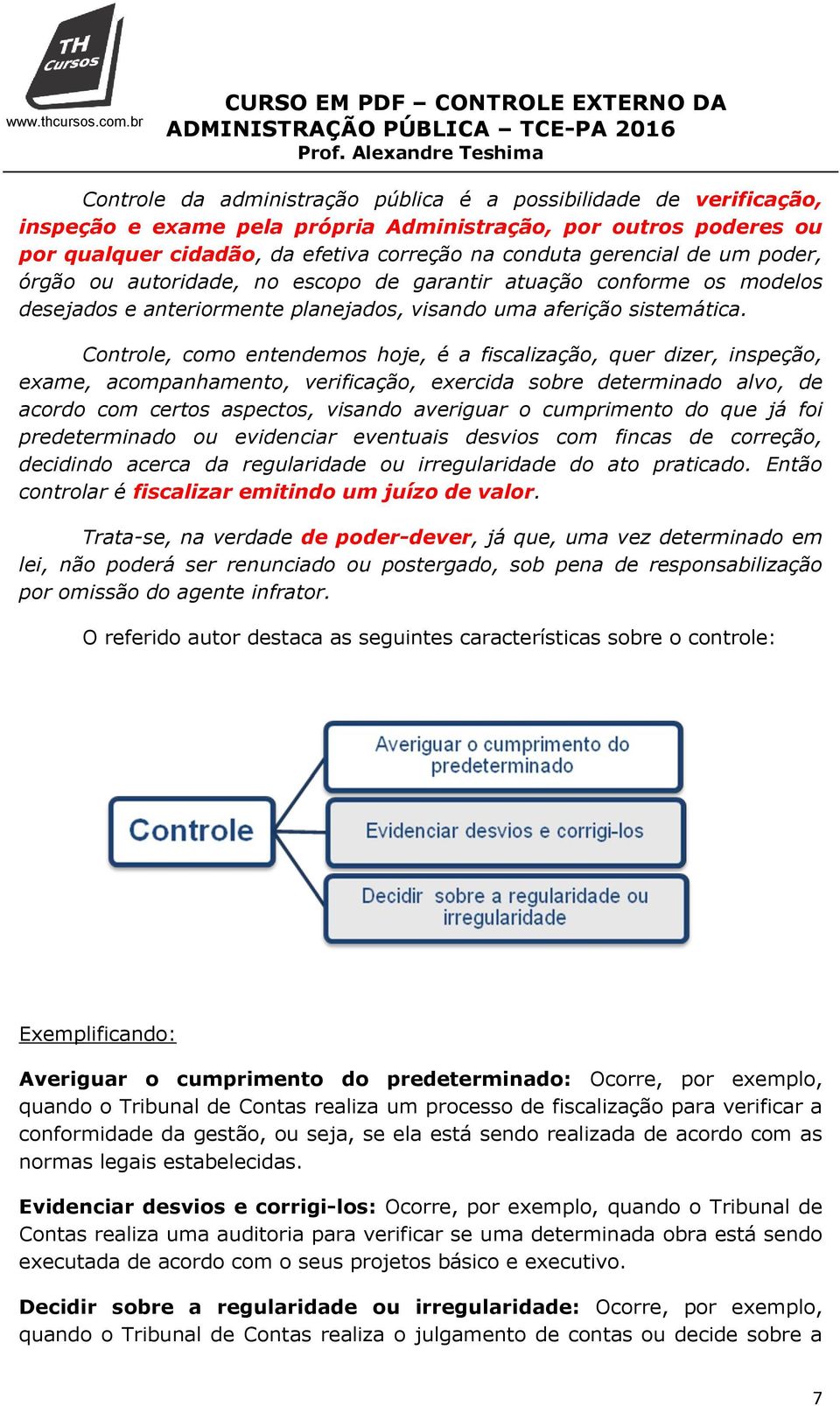 Controle, como entendemos hoje, é a fiscalização, quer dizer, inspeção, exame, acompanhamento, verificação, exercida sobre determinado alvo, de acordo com certos aspectos, visando averiguar o